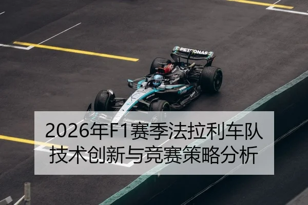 2026年F1赛季法拉利车队技术创新与竞赛策略分析