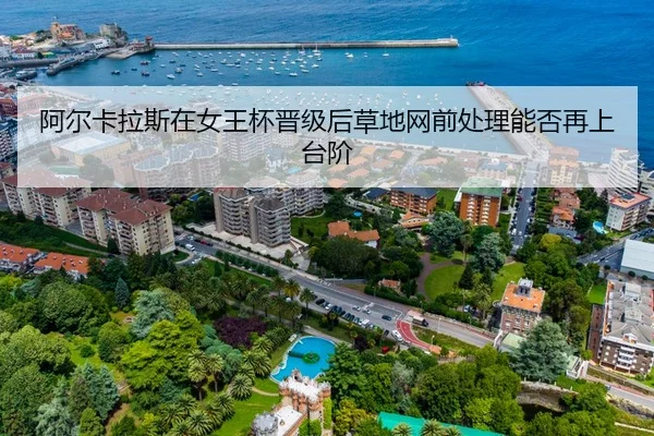 阿尔卡拉斯在女王杯晋级后草地网前处理能否再上台阶