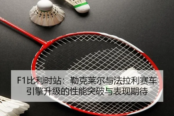 bi-li-shi-zhan-lei-ke-lai-er-yu-fa-la-li-sai-che-yin-qing-sheng-ji-de-xing-neng-tu-po-yu-biao-xian-qi-dai-3-605.jpg