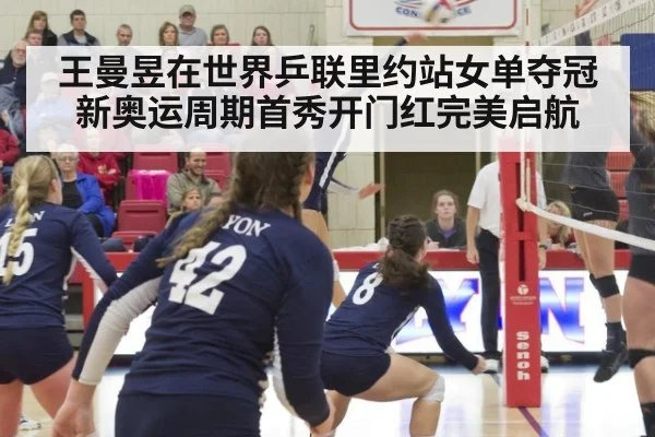 王曼昱在世界乒联里约站女单夺冠新奥运周期首秀开门红完美启航