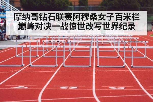 摩纳哥钻石联赛阿穆桑女子百米栏巅峰对决一战惊世改写世界纪录