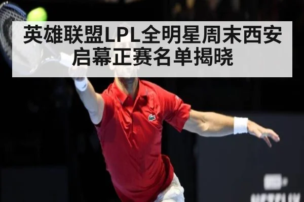 英雄联盟LPL全明星周末西安启幕正赛名单揭晓