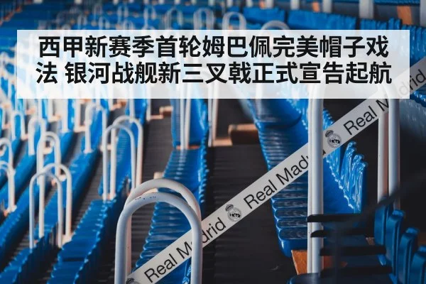 西甲新赛季首轮姆巴佩完美帽子戏法 银河战舰新三叉戟正式宣告起航