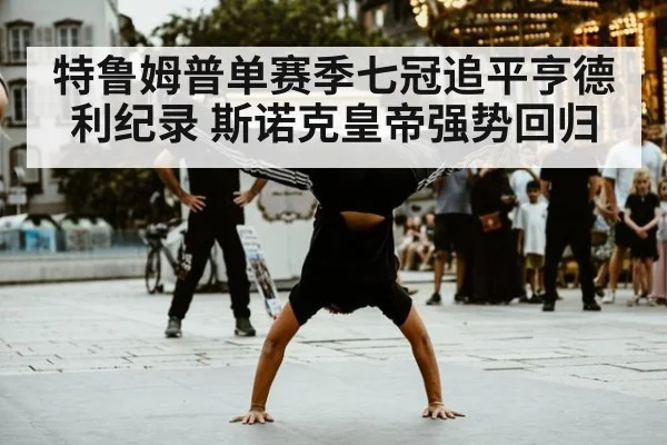 特鲁姆普单赛季七冠追平亨德利纪录 斯诺克皇帝强势回归