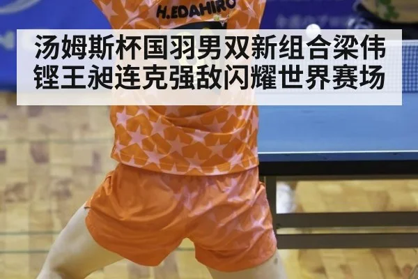 汤姆斯杯国羽男双新组合梁伟铿王昶连克强敌闪耀世界赛场